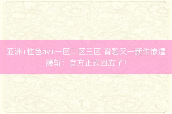 亚洲+性色av+一区二区三区 育碧又一新作惨遭腰斩：官方正式回应了！