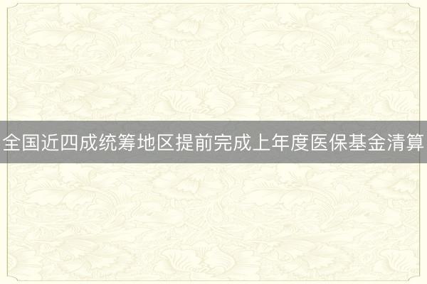 全国近四成统筹地区提前完成上年度医保基金清算