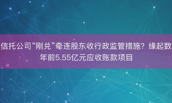 信托公司“刚兑”牵连股东收行政监管措施？缘起数年前5.55亿元应收账款项目