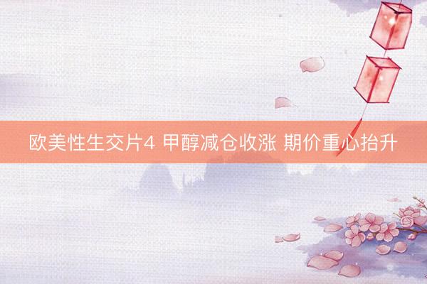 欧美性生交片4 甲醇减仓收涨 期价重心抬升