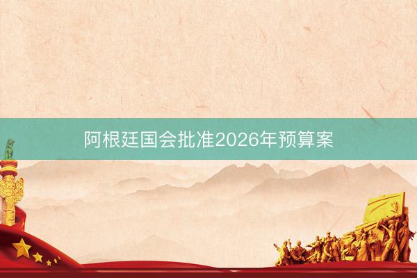 阿根廷国会批准2026年预算案