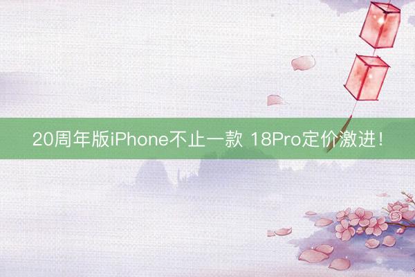 20周年版iPhone不止一款 18Pro定价激进！