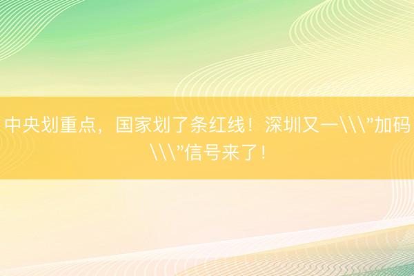 中央划重点，国家划了条红线！深圳又一\