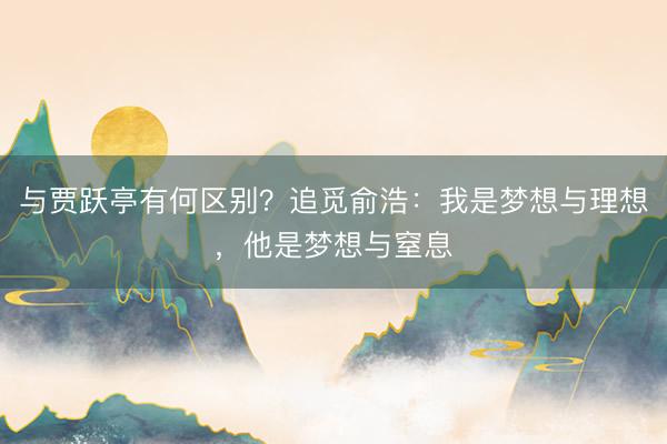 与贾跃亭有何区别？追觅俞浩：我是梦想与理想，他是梦想与窒息