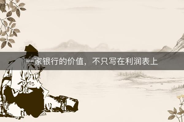 一家银行的价值，不只写在利润表上