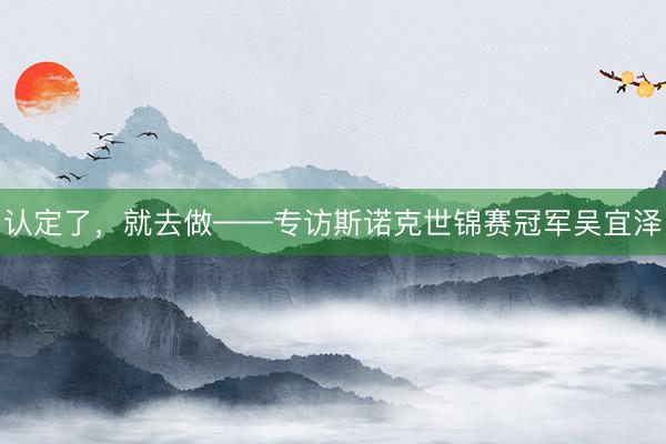 认定了，就去做——专访斯诺克世锦赛冠军吴宜泽