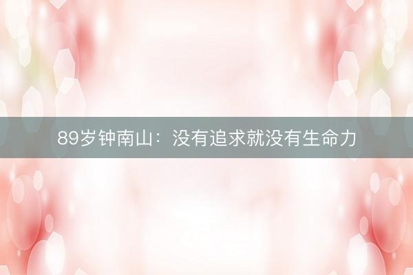 89岁钟南山：没有追求就没有生命力
