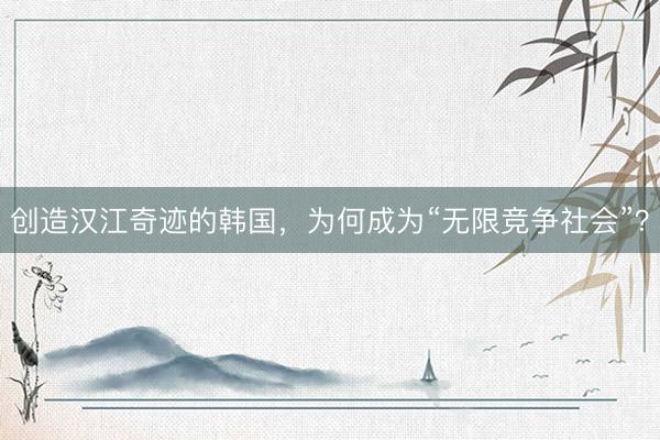 创造汉江奇迹的韩国，为何成为“无限竞争社会”？