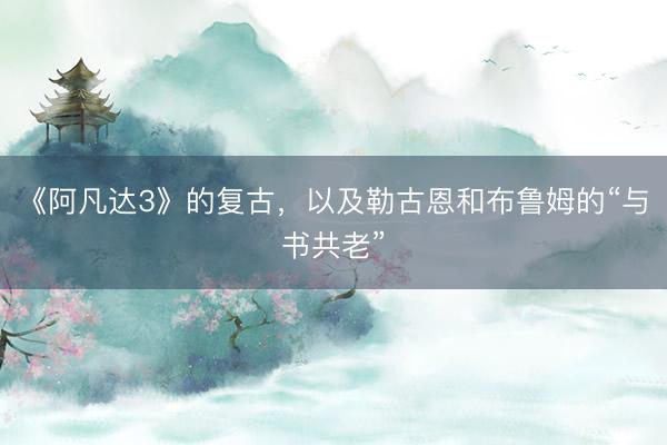 《阿凡达3》的复古，以及勒古恩和布鲁姆的“与书共老”