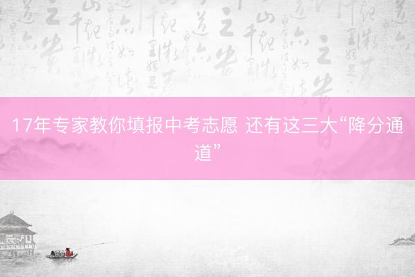 17年专家教你填报中考志愿 还有这三大“降分通道”
