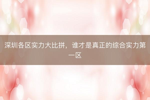 深圳各区实力大比拼，谁才是真正的综合实力第一区