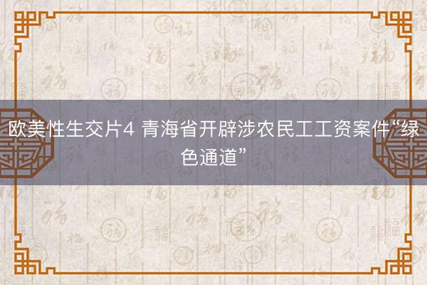 欧美性生交片4 青海省开辟涉农民工工资案件“绿色通道”