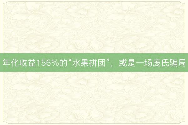 年化收益156%的“水果拼团”，或是一场庞氏骗局