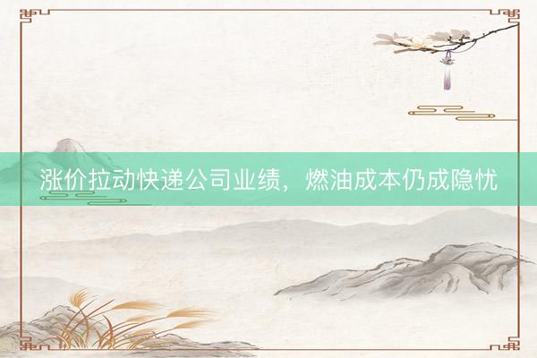 涨价拉动快递公司业绩，燃油成本仍成隐忧