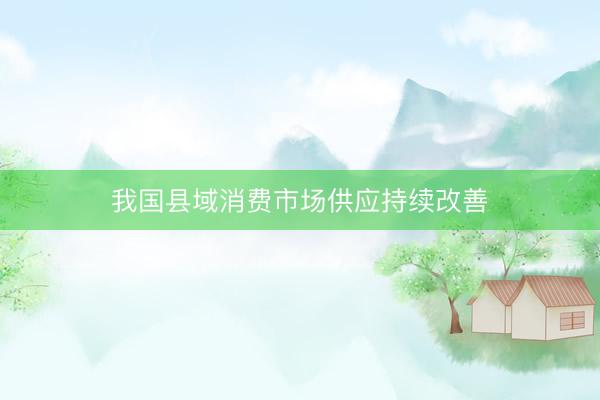 我国县域消费市场供应持续改善