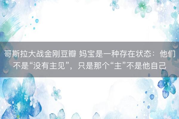 哥斯拉大战金刚豆瓣 妈宝是一种存在状态：他们不是“没有主见”，只是那个“主”不是他自己