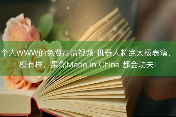 一个人WWW的免费高清视频 机器人超绝太极表演，有模有样，<a href=