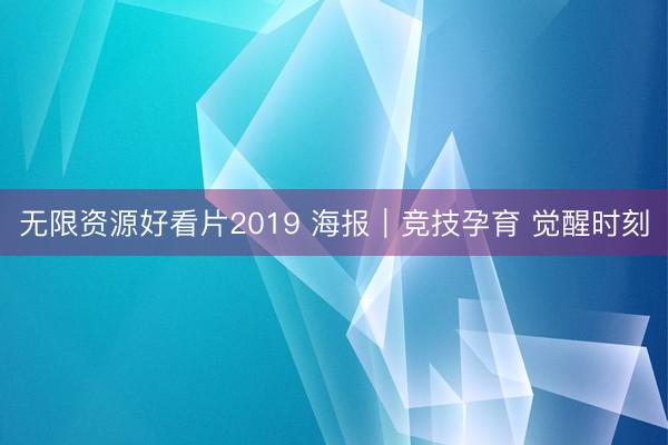 无限资源好看片2019 海报｜竞技孕育 觉醒时刻
