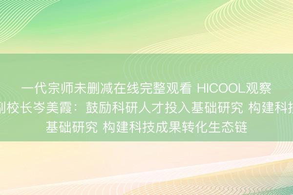 一代宗师未删减在线完整观看 HICOOL观察丨香港中文大学副校长岑美霞：鼓励科研人才投入基础研究 构建科技成果转化生态链