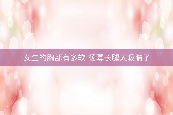 女生的胸部有多软 杨幂长腿太吸睛了