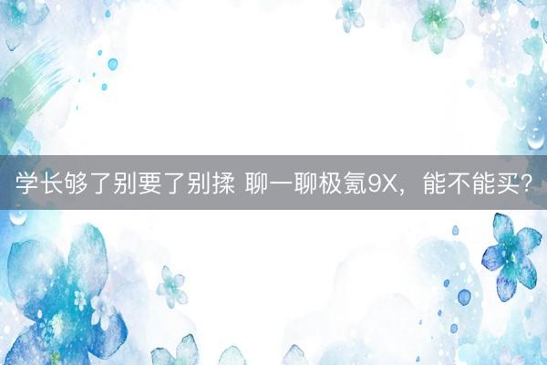 学长够了别要了别揉 聊一聊极氪9X,能不能买?
