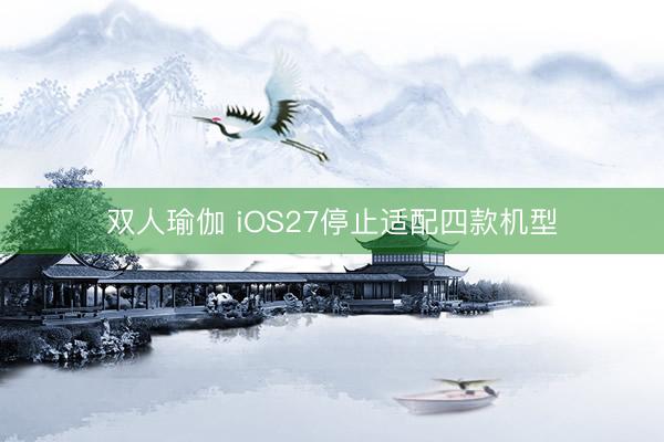 双人瑜伽 iOS27停止适配四款机型