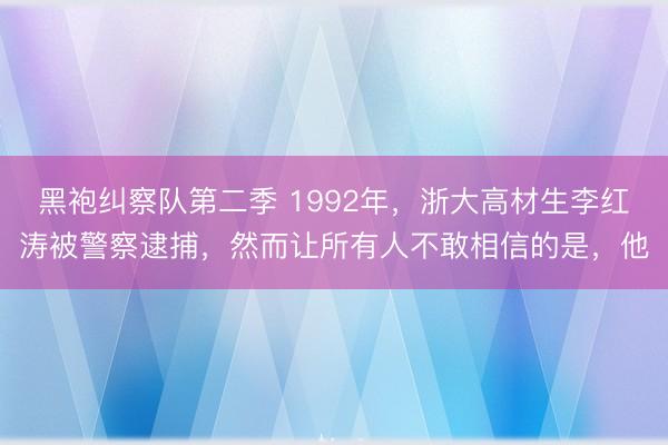黑袍纠察队第二季 1992年，浙大高材生李红涛被警察逮捕，然而让所有人不敢相信的是，他