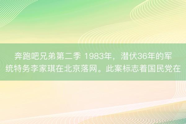 奔跑吧兄弟第二季 1983年，潜伏36年的军统特务李家琪在北京落网。此案标志着国民党在