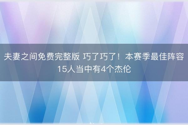 夫妻之间免费完整版 巧了巧了！本赛季最佳阵容15人当中有4个杰伦