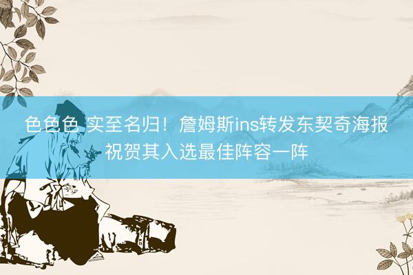 色色色 实至名归！詹姆斯ins转发东契奇海报祝贺其入选最佳阵容一阵