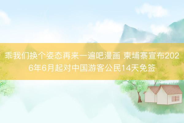 乖我们换个姿态再来一遍吧漫画 柬埔寨宣布2026年6月起对中国游客公民14天免签
