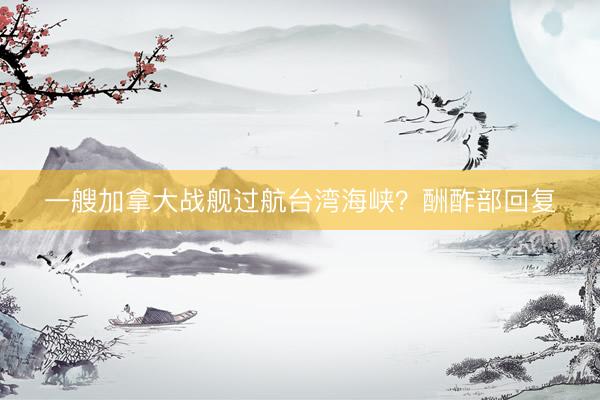 一艘加拿大战舰过航台湾海峡？酬酢部回复