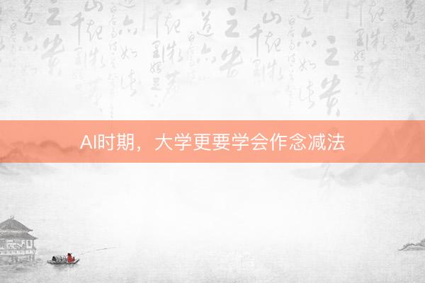 AI时期,大学更要学会作念减法