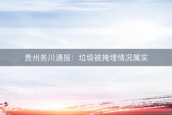 贵州务川通报:垃圾被掩埋情况属实
