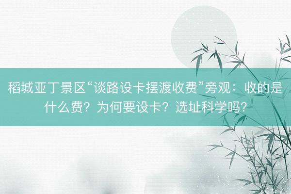 稻城亚丁景区“谈路设卡摆渡收费”旁观：收的是什么费？为何要设卡？选址科学吗？