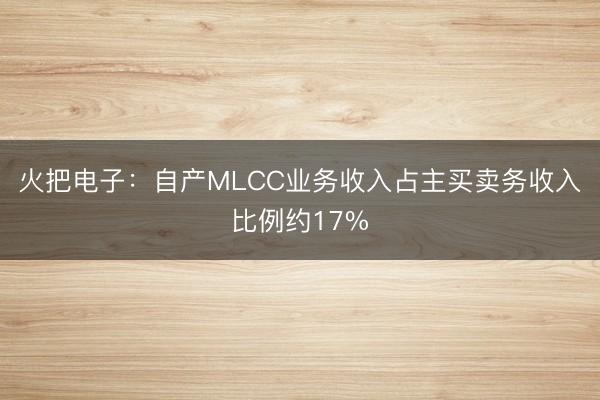 火把电子：自产MLCC业务收入占主买卖务收入比例约17%