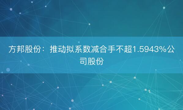 方邦股份：推动拟系数减合手不超1.5943%公司股份