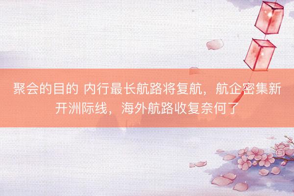 聚会的目的 内行最长航路将复航，航企密集新开洲际线，海外航路收复奈何了