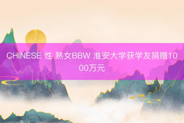 CHINESE 性 熟女BBW 淮安大学获学友捐赠1000万元