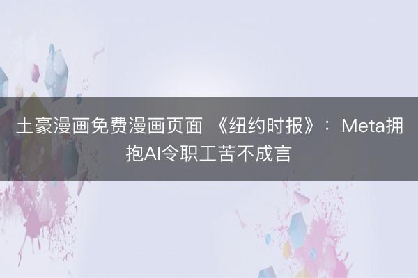 土豪漫画免费漫画页面 《纽约时报》：Meta拥抱AI令职工苦不成言