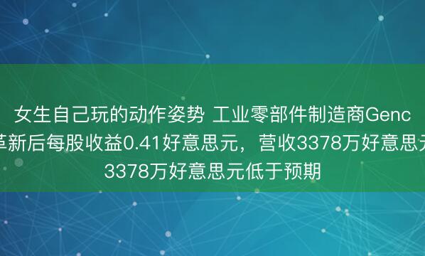 女生自己玩的动作姿势 工业零部件制造商Gencor一季度革新后每股收益0.41好意思元，营收3378万好意思元低于预期