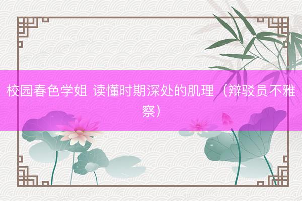 校园春色学姐 读懂时期深处的肌理（辩驳员不雅察）