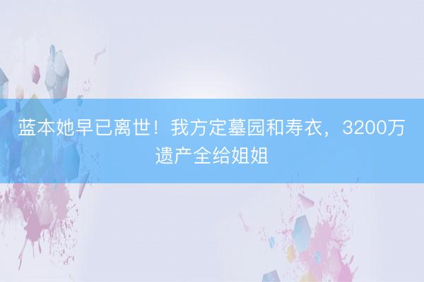 蓝本她早已离世！我方定墓园和寿衣，3200万遗产全给姐姐