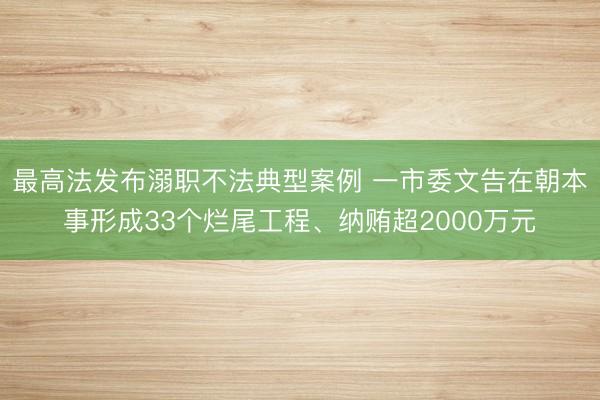 最高法发布溺职不法典型案例 一市委文告在朝本事形成33个烂尾工程、纳贿超2000万元