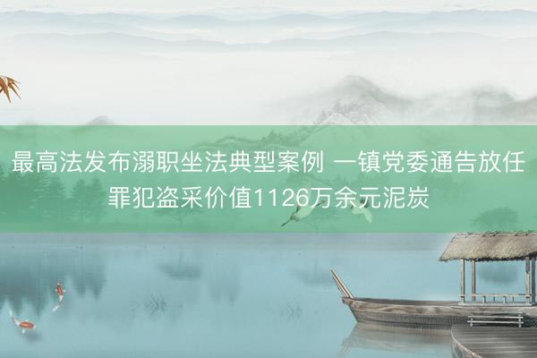 最高法发布溺职坐法典型案例 一镇党委通告放任罪犯盗采价值1126万余元泥炭