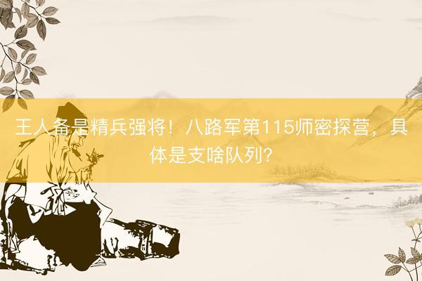 王人备是精兵强将！八路军第115师密探营，具体是支啥队列？
