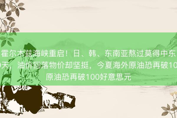霍尔木兹海峡重启！日、韩、东南亚熬过莫得中东动力的110天，油价回落物价却坚挺，今夏海外原油恐再破100好意思元