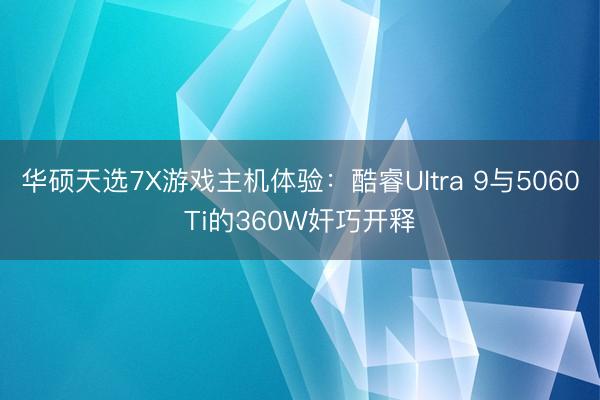 华硕天选7X游戏主机体验：酷睿Ultra 9与5060Ti的360W奸巧开释